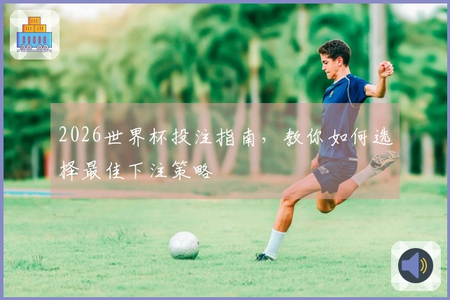2026世界杯投注指南，教你如何选择最佳下注策略