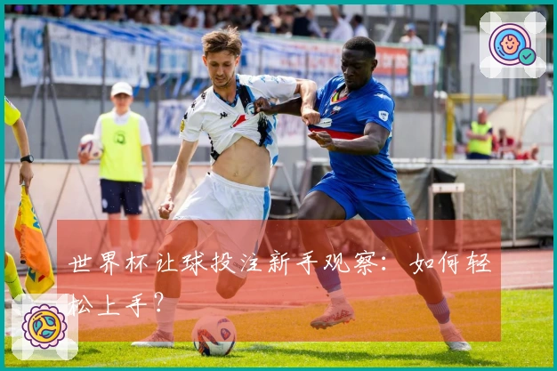 世界杯让球投注新手观察：如何轻松上手？