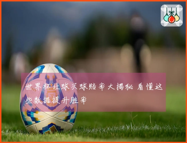 世界杯让球买球赔率大揭秘 看懂这些数据提升胜率