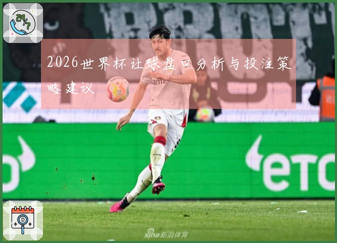 2026世界杯让球盘口分析与投注策略建议