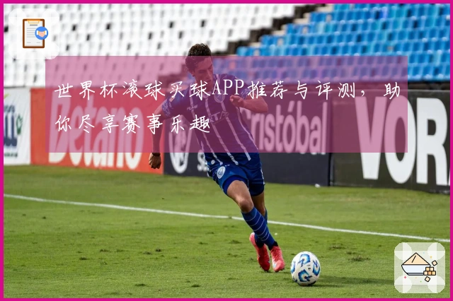世界杯滚球买球APP推荐与评测，助你尽享赛事乐趣