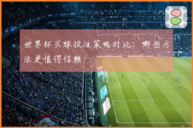 世界杯买球投注策略对比：哪些方法更值得信赖