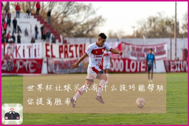 世界杯让球买球有什么技巧能帮助你提高胜率？