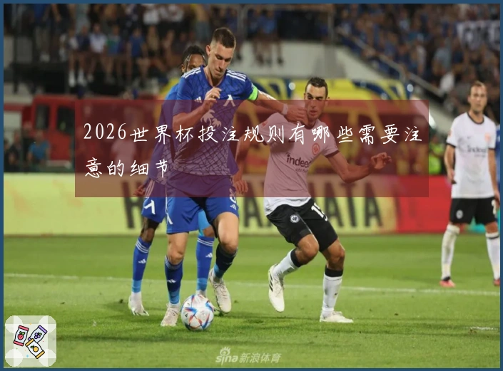 2026世界杯投注规则有哪些需要注意的细节