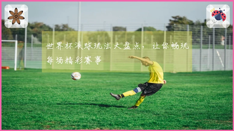 世界杯滚球玩法大盘点，让你畅玩每场精彩赛事