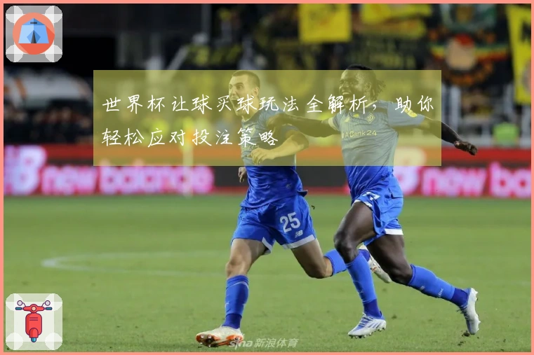 世界杯让球买球玩法全解析，助你轻松应对投注策略