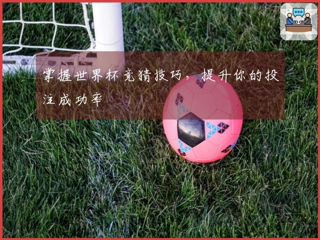 掌握世界杯竞猜技巧，提升你的投注成功率