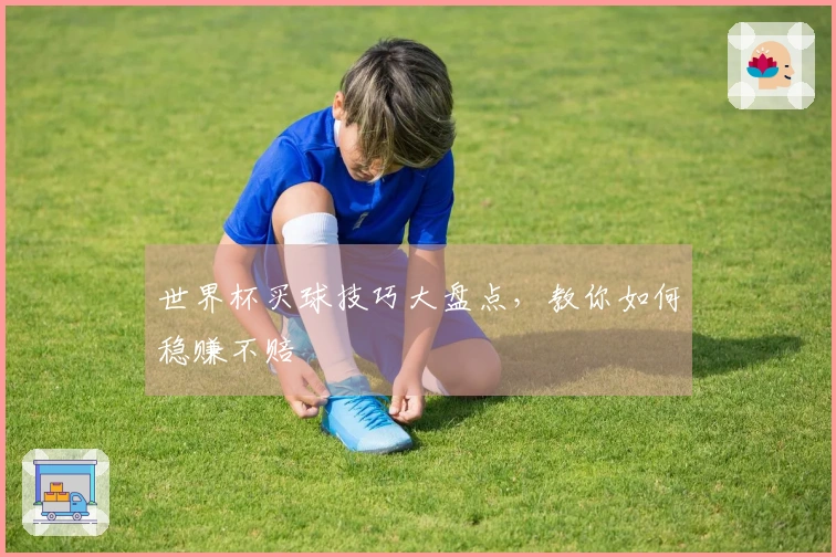 世界杯买球技巧大盘点，教你如何稳赚不赔
