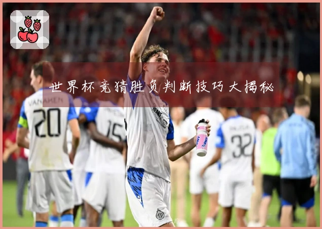 世界杯竞猜胜负判断技巧大揭秘