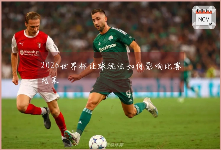 2026世界杯让球玩法如何影响比赛结果
