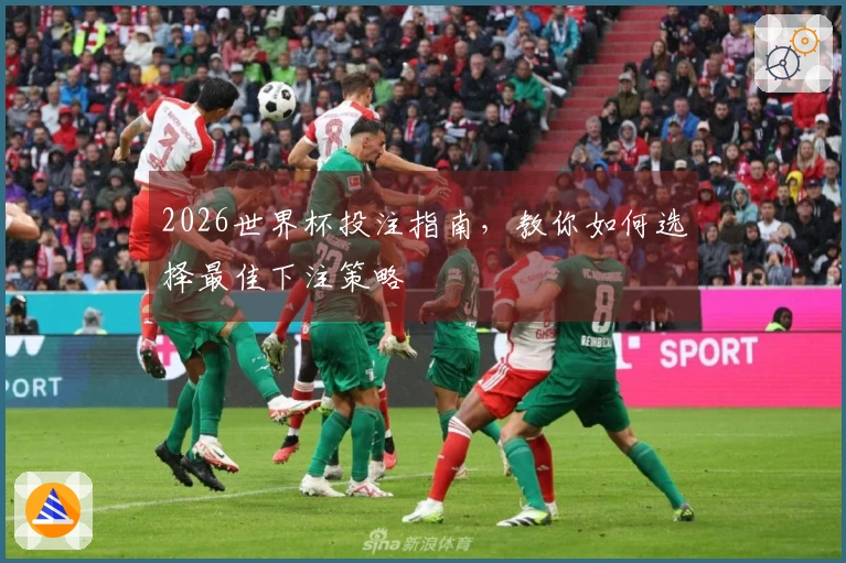 2026世界杯投注指南，教你如何选择最佳下注策略