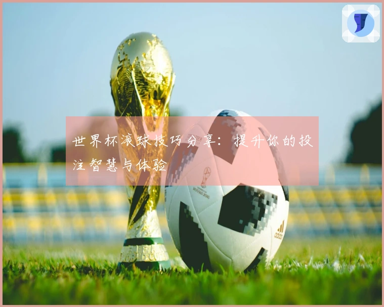 世界杯滚球技巧分享：提升你的投注智慧与体验