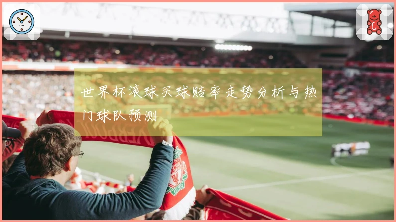 世界杯滚球买球赔率走势分析与热门球队预测