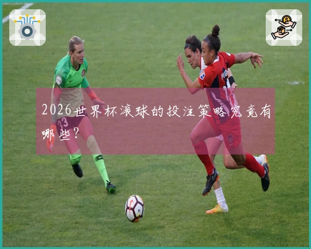 2026世界杯滚球的投注策略究竟有哪些？