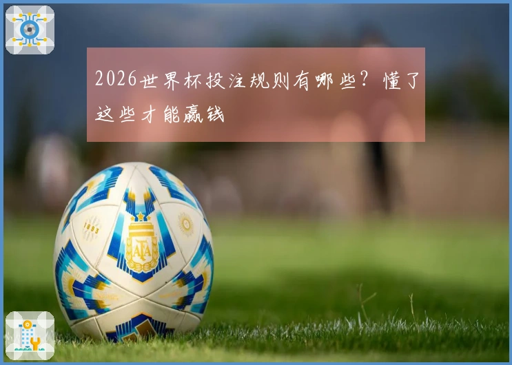 2026世界杯投注规则有哪些？懂了这些才能赢钱