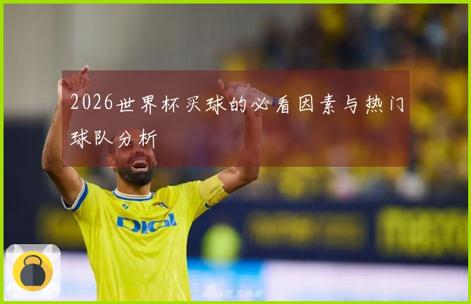 2026世界杯买球的必看因素与热门球队分析