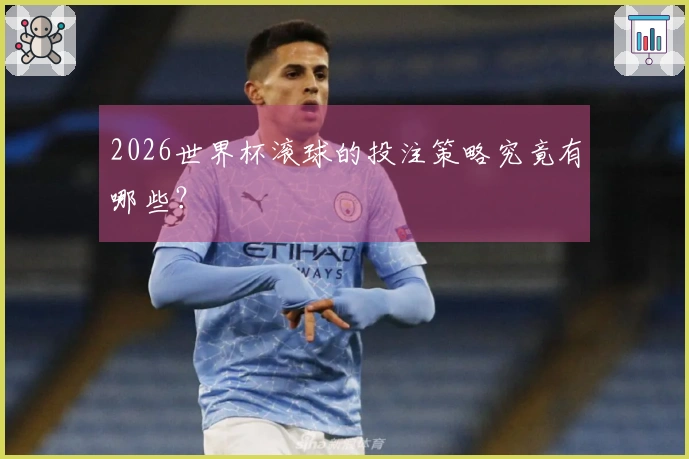 2026世界杯滚球的投注策略究竟有哪些？